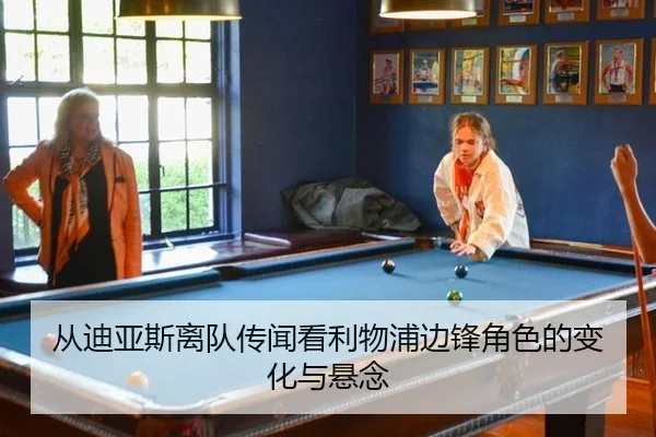 从迪亚斯离队传闻看利物浦边锋角色的变化与悬念