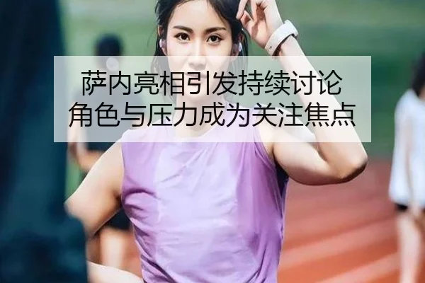 萨内亮相引发持续讨论 角色与压力成为关注焦点