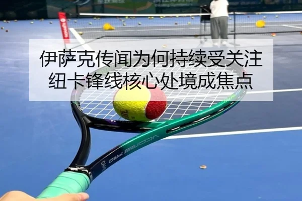 伊萨克传闻为何持续受关注 纽卡锋线核心处境成焦点